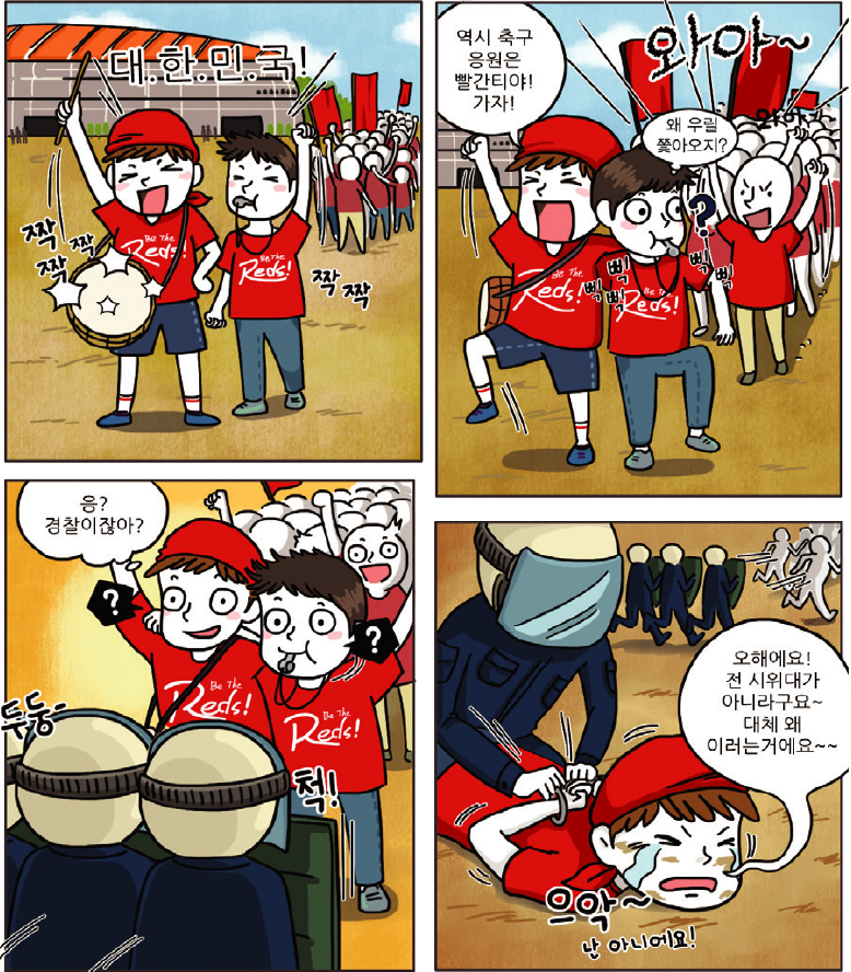 1컷-대.한.민.국. 짝짝짝 짝짝 하고 놀고있는 사람들 뒤로 대규모 인파가 다가오는 장면, 2컷-역시 축구 응원은 빨간티야! 가자! 하는 사람과 뒤에서 빨간티를 입고 오는 인파를 보며 왜 우릴 쫓아오지?하고 의아해하는 장면, 3컷-경찰들이 다가오는 장면, 4컷-시위대와 같은 빨간티를 입고 있어서 오해를 받고 체포당하는 장면